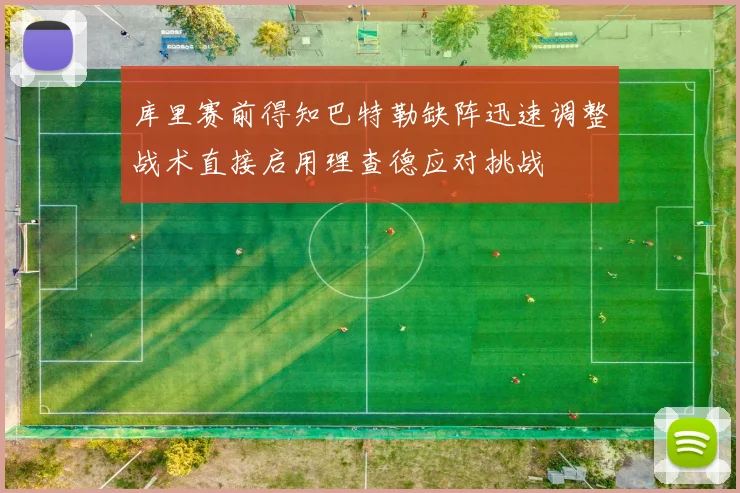 库里赛前得知巴特勒缺阵迅速调整战术直接启用理查德应对挑战