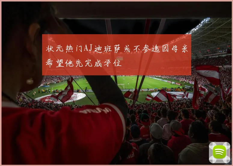 状元热门AJ迪班萨或不参选因母亲希望他先完成学位