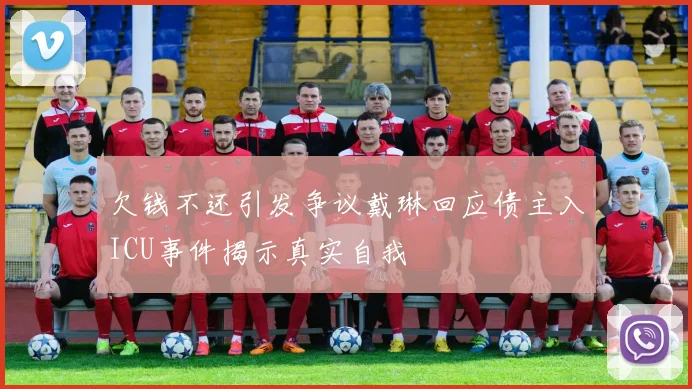 欠钱不还引发争议戴琳回应债主入ICU事件揭示真实自我