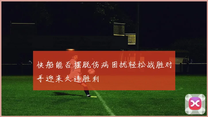 快船能否摆脱伤病困扰轻松战胜对手迎来久违胜利
