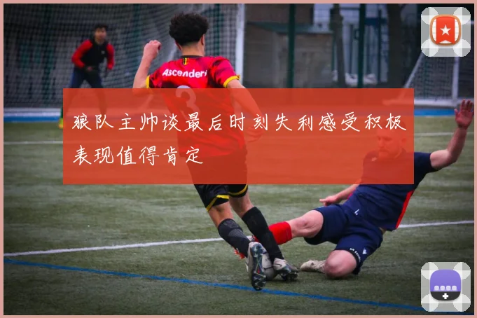 狼队主帅谈最后时刻失利感受积极表现值得肯定