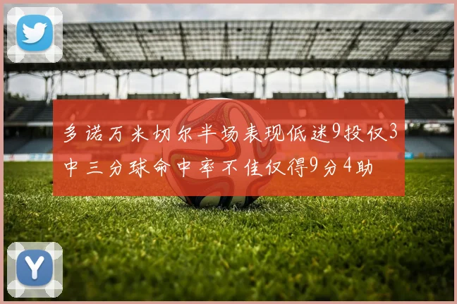 多诺万米切尔半场表现低迷9投仅3中三分球命中率不佳仅得9分4助