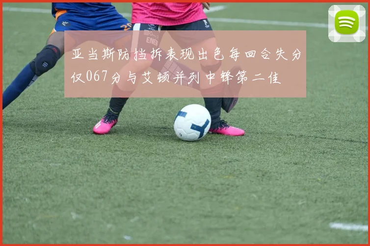 亚当斯防挡拆表现出色每回合失分仅067分与艾顿并列中锋第二佳